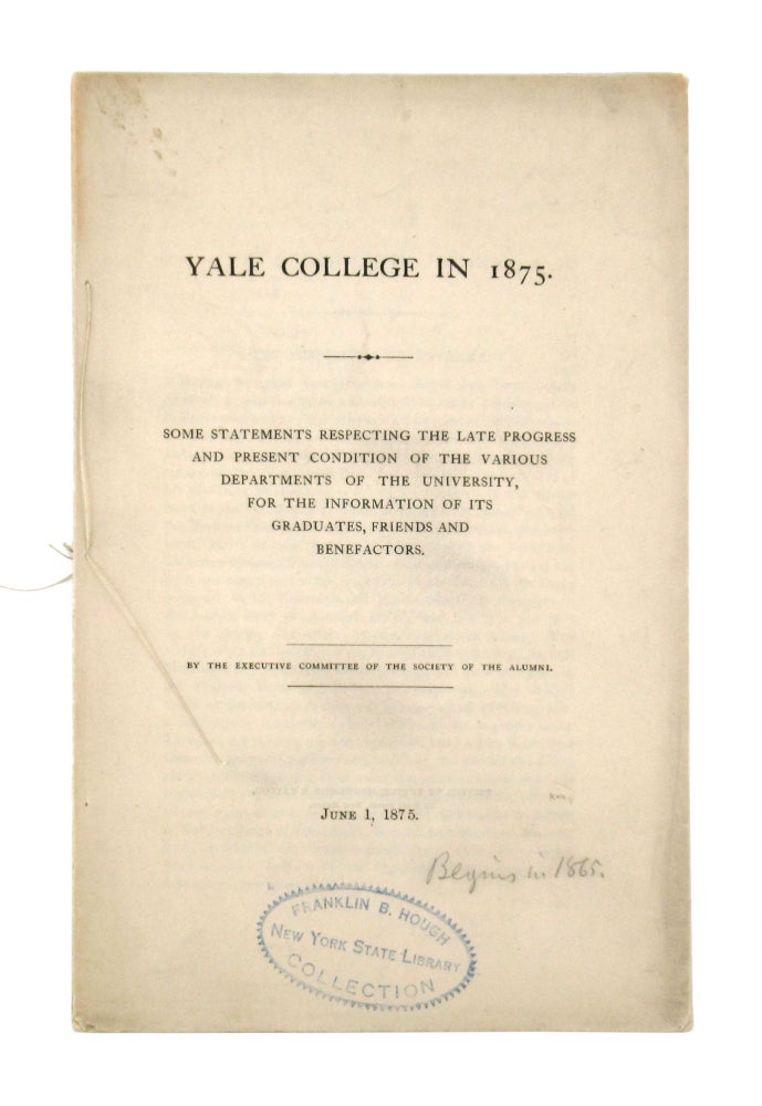 Item #6884 Yale College in 1875: Some Statements Respecting the Late Progress and Present Condition of the Various Departments of the University, for the information of its graduates, friends, and benefactors...June 1, 1875. Yale College, Executive Committee of the Society of the Alumni.
