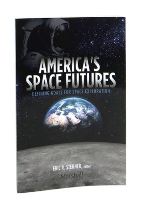 Item #7283 America's Space Futures: Defining Goals for Space Exploration. Eric R. Sterner, James...