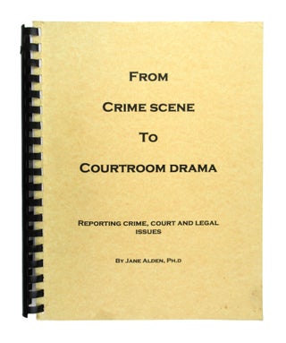 Item #7571 From Crime Scene to Courtroom Drama: Reporting Crime-Courts and Legal Issues. Jane Alden
