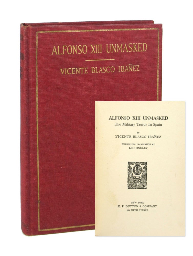 Item #7712 Alfonso XIII Unmasked: The Military Terror in Spain. Vicente Blasco Ibanez, Leo Ongley, trans.