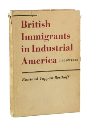 Item #7750 British Immigrants in Industrial America, 1790-1950. Rowland Tappan Berthoff