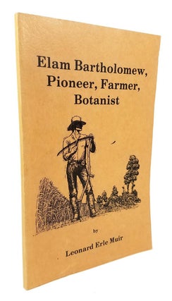 Item #8255 Elam Bartholomew, Pioneer, Farmer, Botanist. Leonard Erle Muir