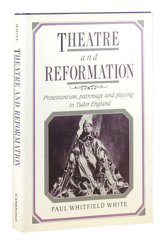 Item #9595 Theatre and Reformation: Protestantism, Patronage, and Play in Tudor England. Paul Whitfield White.