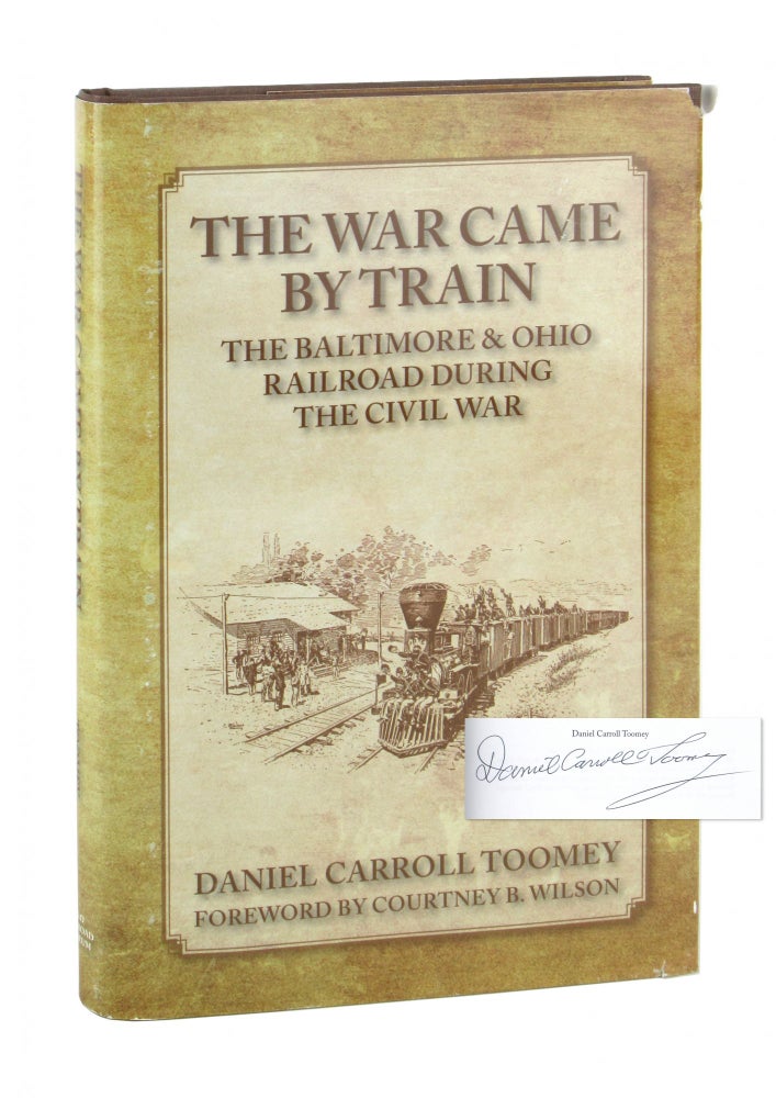 Item #9778 The War Came By Train: The Baltimore & Ohio Railroad During the Civil War [Signed]. Daniel Carroll Toomey, Courtney B. Wilson, fwd.